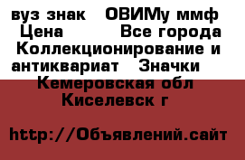 1.1) вуз знак : ОВИМу ммф › Цена ­ 389 - Все города Коллекционирование и антиквариат » Значки   . Кемеровская обл.,Киселевск г.